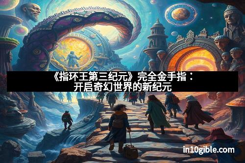《指环王第三纪元》完全金手指：开启奇幻世界的新纪元